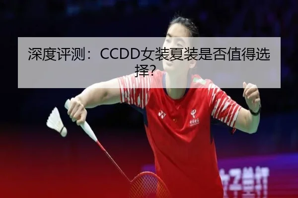 深度评测：CCDD女装夏装是否值得选择？