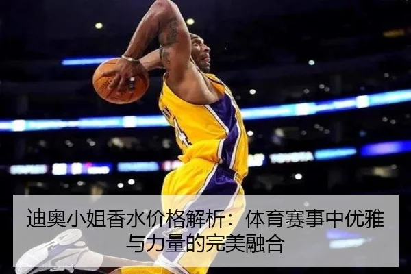 迪奥小姐香水价格解析：体育赛事中优雅与力量的完美融合