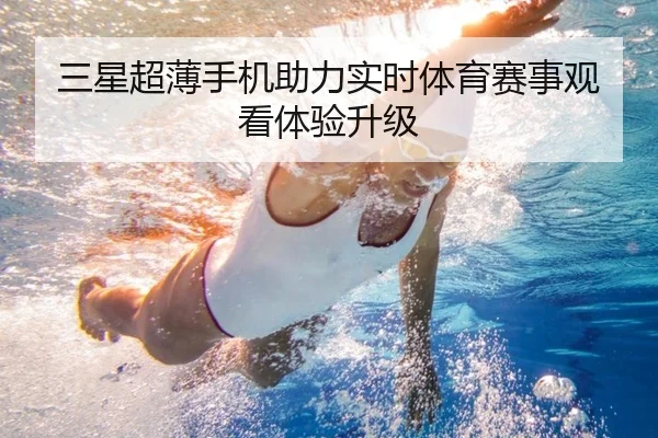 三星超薄手机助力实时体育赛事观看体验升级